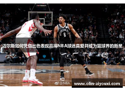 迈尔斯如何凭借出色表现赢得NBA球迷喜爱并成为篮球界的新星